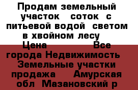 Продам земельный участок 6 соток, с питьевой водой, светом  в хвойном лесу . › Цена ­ 600 000 - Все города Недвижимость » Земельные участки продажа   . Амурская обл.,Мазановский р-н